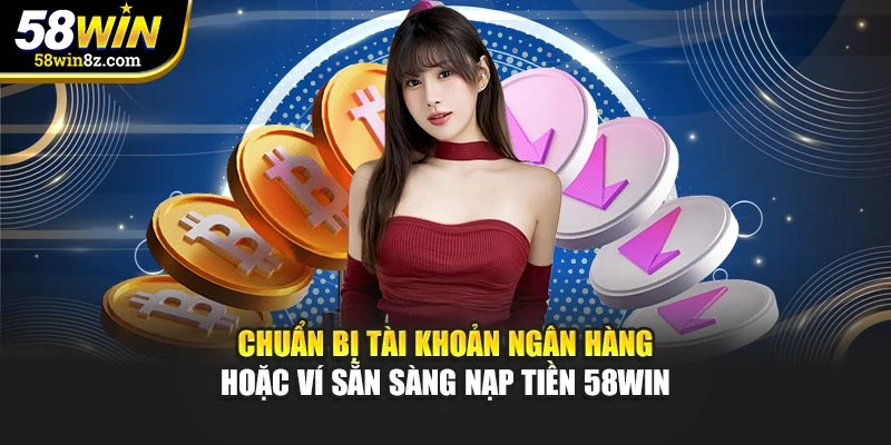 Chuẩn bị tài khoản ngân hàng hoặc ví sẵn sàng nạp tiền 58win