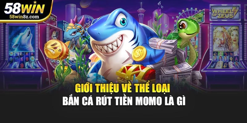 Giới thiệu về thể loại bắn cá rút tiền momo là gì