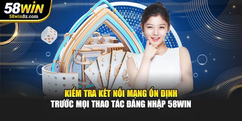 Kiểm tra kết nối mạng ổn định trước mọi thao tác đăng nhập 58win