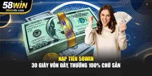 Nạp Tiền 58win – 30 Giây Vốn Đầy, Thưởng 100% Chờ Sẵn
