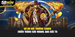 Nổ Hũ Đổi Thưởng 58win - Chiến Thắng Cực Nhanh, Quà Cực To