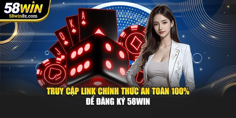 Truy cập link chính thức an toàn 100% để đăng ký 58win